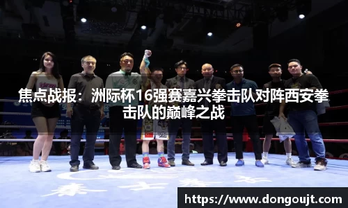 焦点战报：洲际杯16强赛嘉兴拳击队对阵西安拳击队的巅峰之战