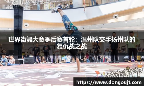 世界街舞大赛季后赛首轮：温州队交手扬州队的复仇战之战