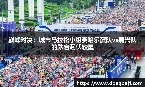 巅峰对决：城市马拉松小组赛哈尔滨队vs嘉兴队的跌宕起伏较量