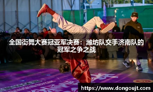 全国街舞大赛冠亚军决赛：潍坊队交手济南队的冠军之争之战