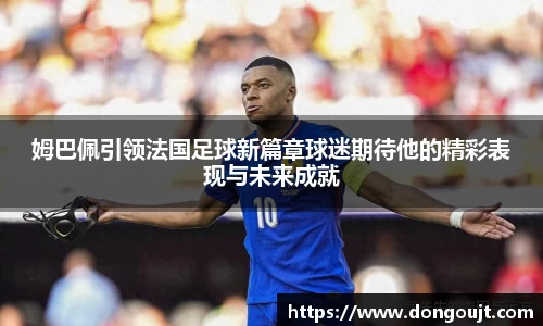 姆巴佩引领法国足球新篇章球迷期待他的精彩表现与未来成就