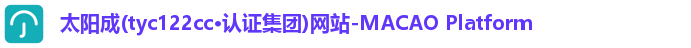 太阳成(tyc122cc·认证集团)网站-MACAO Platform